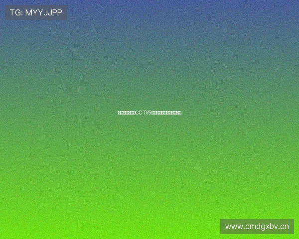 切尔西精彩对决CCTV5全程直播精彩瞬间不容错过